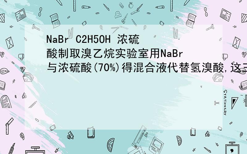 NaBr C2H5OH 浓硫酸制取溴乙烷实验室用NaBr与浓硫酸(70%)得混合液代替氢溴酸,这三者的比例,还有状态