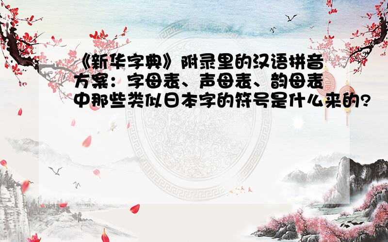 《新华字典》附录里的汉语拼音方案：字母表、声母表、韵母表中那些类似日本字的符号是什么来的?