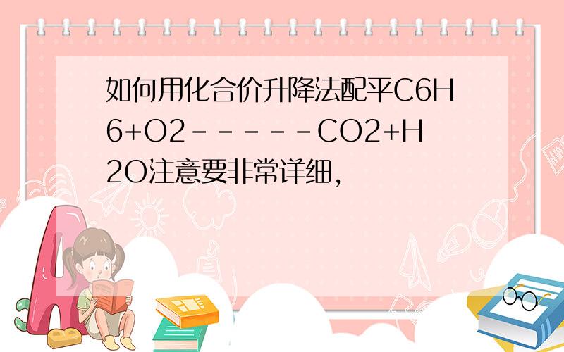 如何用化合价升降法配平C6H6+O2-----CO2+H2O注意要非常详细,