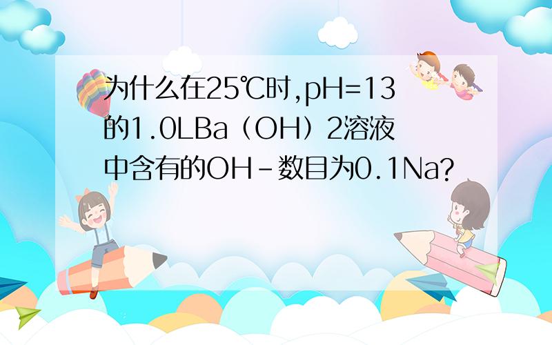 为什么在25℃时,pH=13的1.0LBa（OH）2溶液中含有的OH-数目为0.1Na?