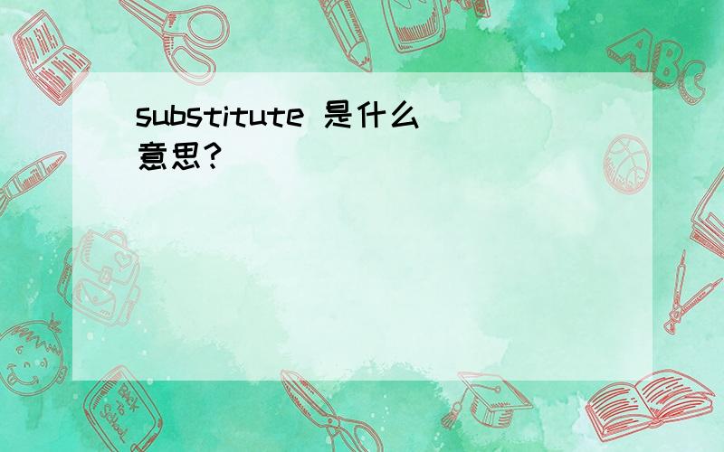 substitute 是什么意思?