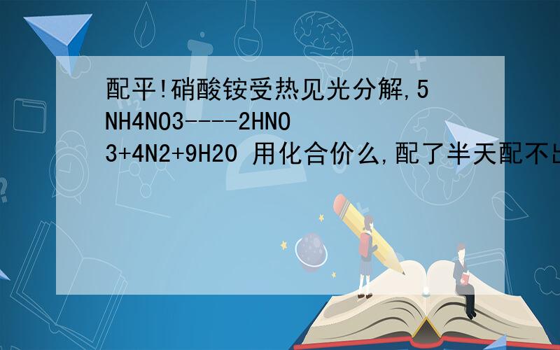 配平!硝酸铵受热见光分解,5NH4NO3----2HNO3+4N2+9H20 用化合价么,配了半天配不出来,为什么-3价和+5价的氮都跑到N2身上,那生成物HNO3是干啥的= =