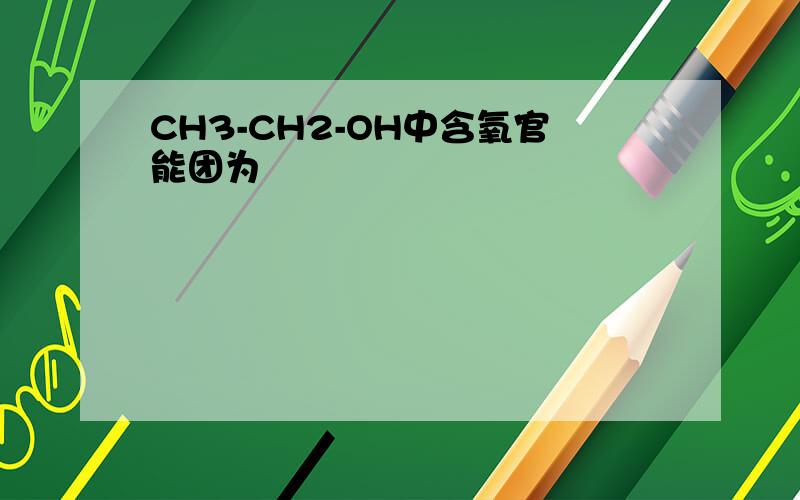 CH3-CH2-OH中含氧官能团为