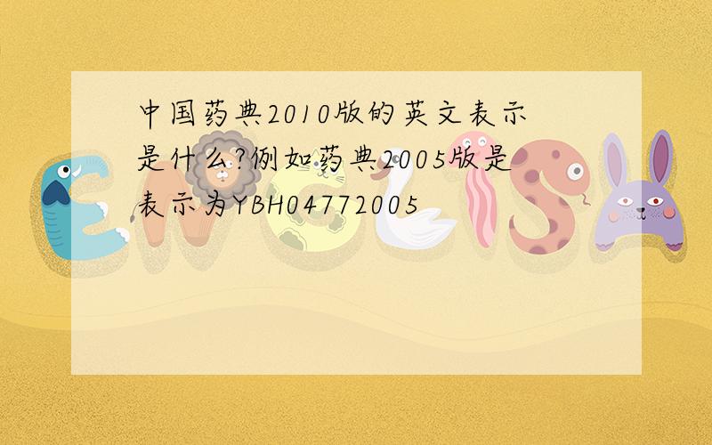 中国药典2010版的英文表示是什么?例如药典2005版是表示为YBH04772005