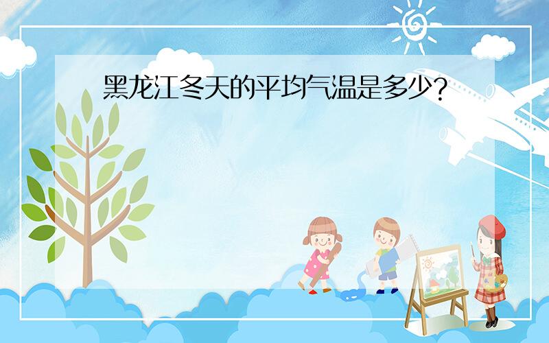 黑龙江冬天的平均气温是多少?