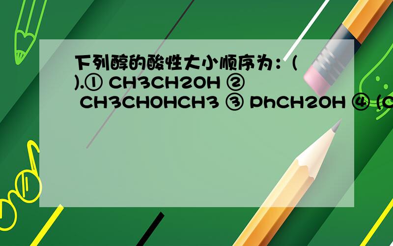 下列醇的酸性大小顺序为：( ).① CH3CH2OH ② CH3CHOHCH3 ③ PhCH2OH ④ (CH3)3COH顺序是什么,为什么
