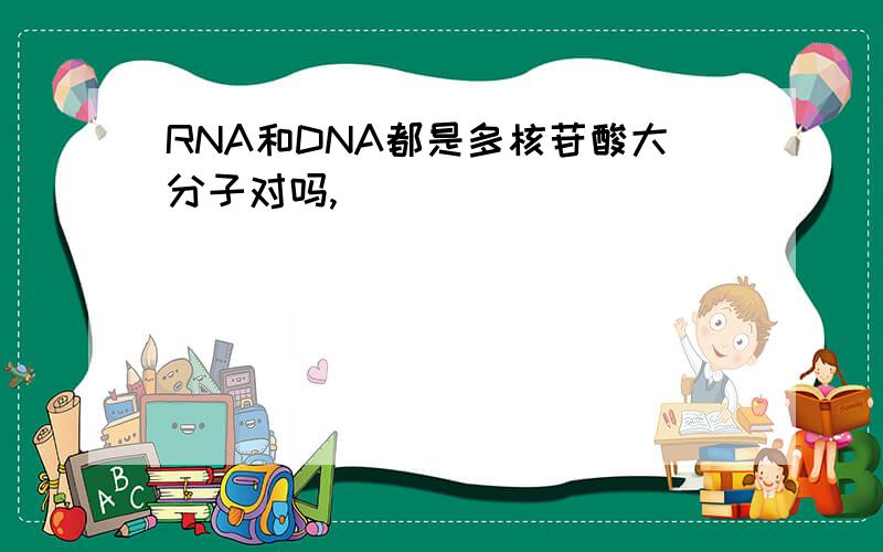 RNA和DNA都是多核苷酸大分子对吗,