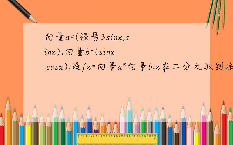 向量a=(根号3sinx,sinx),向量b=(sinx,cosx),设fx=向量a*向量b,x在二分之派到派之间.求fx的零点 再求fx的最大最小值