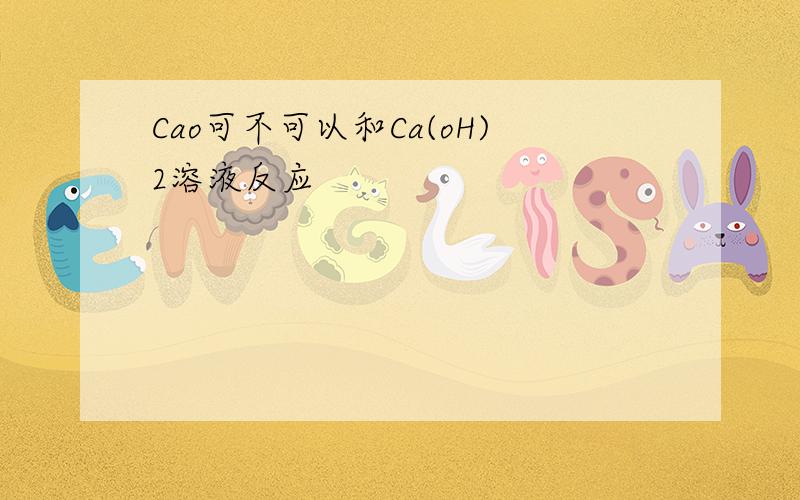 Cao可不可以和Ca(oH)2溶液反应