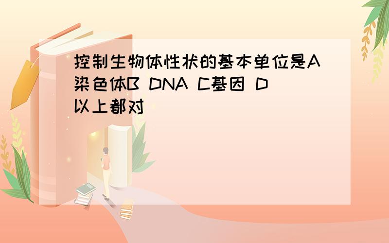 控制生物体性状的基本单位是A染色体B DNA C基因 D以上都对
