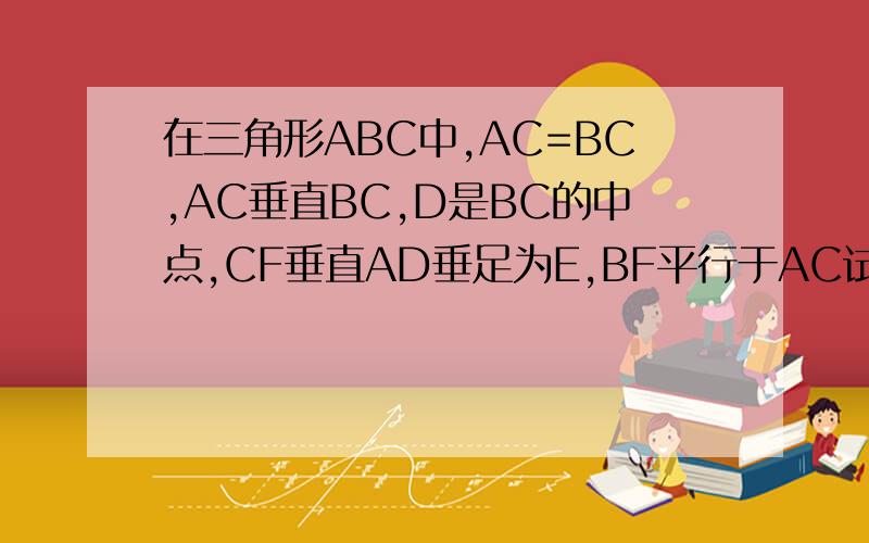 在三角形ABC中,AC=BC,AC垂直BC,D是BC的中点,CF垂直AD垂足为E,BF平行于AC试说明AB垂直平分DF