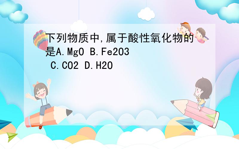 下列物质中,属于酸性氧化物的是A.MgO B.Fe2O3 C.CO2 D.H2O