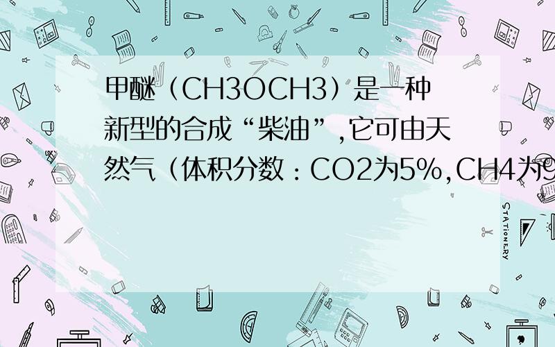 甲醚（CH3OCH3）是一种新型的合成“柴油”,它可由天然气（体积分数：CO2为5%,CH4为95%）合成.过程如下（气体体积均在同温同压下测定；氧气由空气提供,其中N2和O2的体积比为4:1；不考虑CO与水