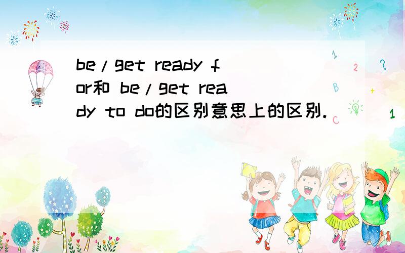 be/get ready for和 be/get ready to do的区别意思上的区别.