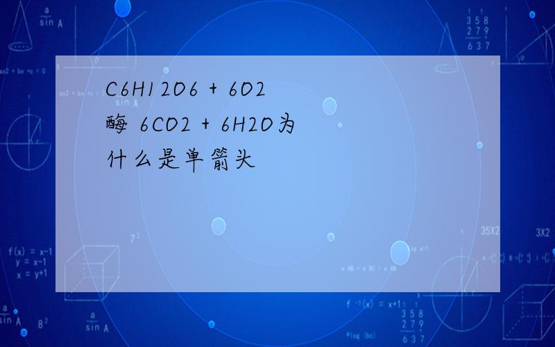 C6H12O6 + 6O2 酶 6CO2 + 6H2O为什么是单箭头
