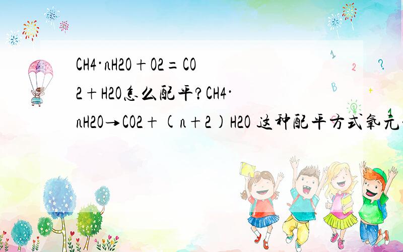 CH4·nH2O+O2=CO2+H2O怎么配平?CH4·nH2O→CO2+(n+2)H2O 这种配平方式氧元素怎么不平啊