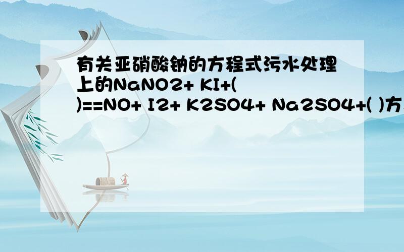 有关亚硝酸钠的方程式污水处理上的NaNO2+ KI+( )==NO+ I2+ K2SO4+ Na2SO4+( )方程未配平