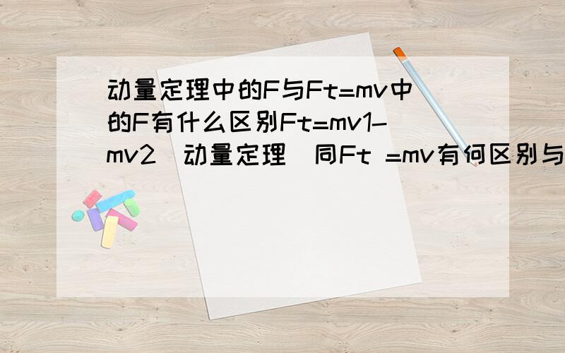 动量定理中的F与Ft=mv中的F有什么区别Ft=mv1-mv2(动量定理)同Ft =mv有何区别与联系?两者中的F的适用情况有何不同？