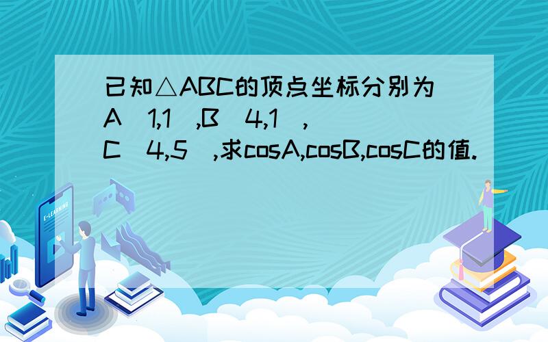 已知△ABC的顶点坐标分别为A（1,1）,B（4,1）,C（4,5）,求cosA,cosB,cosC的值.