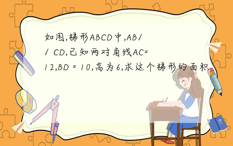 如图,梯形ABCD中,AB// CD,已知两对角线AC=12,BD＝10,高为6,求这个梯形的面积
