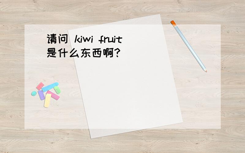 请问 kiwi fruit 是什么东西啊?