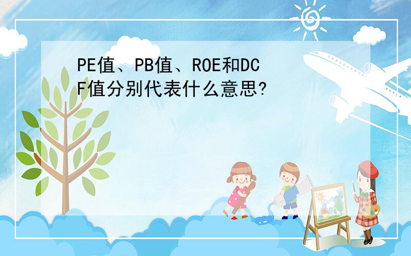 PE值、PB值、ROE和DCF值分别代表什么意思?
