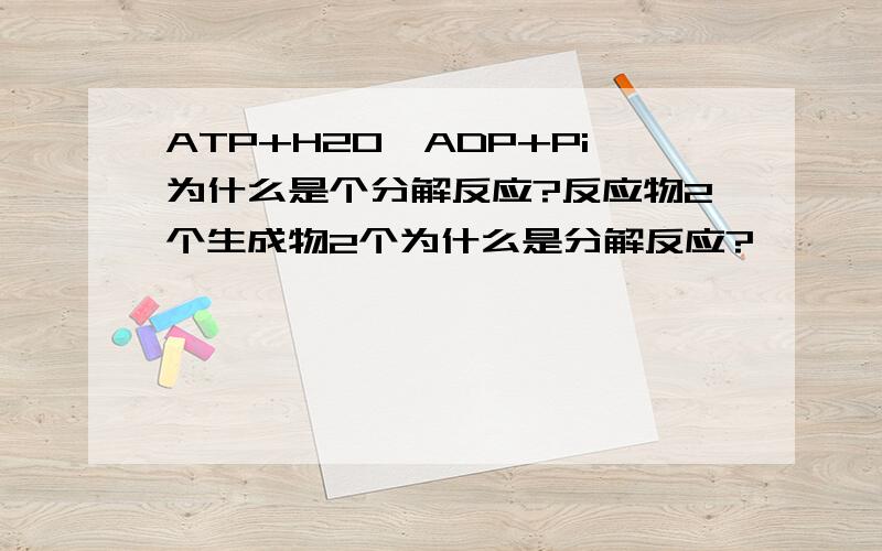 ATP+H2O→ADP+Pi为什么是个分解反应?反应物2个生成物2个为什么是分解反应?