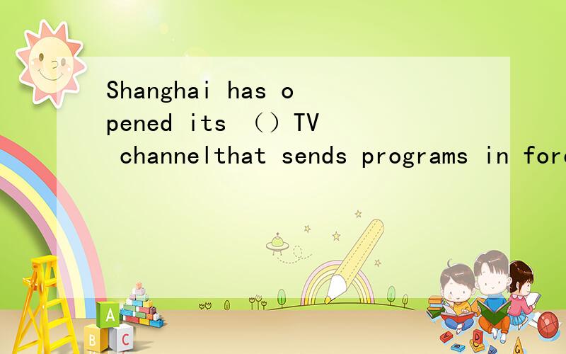 Shanghai has opened its （）TV channelthat sends programs in foreign languages.(为何选A而不是C,序数词前不是要加THE吗?)---Great!A.first B.a first C.the firstThe duty oh Project Hope to help poor children,isn't it?(定语从句不是