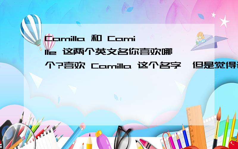 Camilla 和 Camille 这两个英文名你喜欢哪个?喜欢 Camilla 这个名字,但是觉得读起来有点不顺口,Camilla 的人是什么类型的呢?你们觉得这个名字好吗?还是 Camille 哪个好?请大家说说想法,