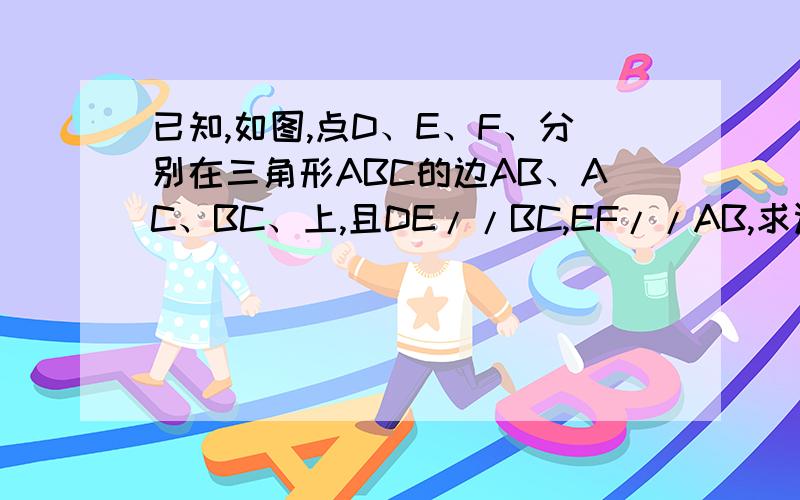 已知,如图,点D、E、F、分别在三角形ABC的边AB、AC、BC、上,且DE//BC,EF//AB,求证：AD/AB=AE/AC=BF/BC=DE/BC