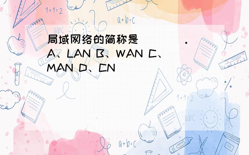 局域网络的简称是____. A、LAN B、WAN C、MAN D、CN