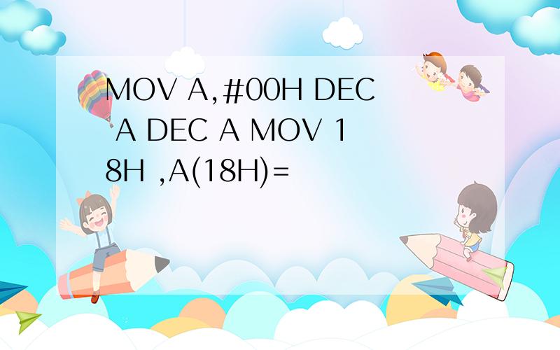 MOV A,#00H DEC A DEC A MOV 18H ,A(18H)=