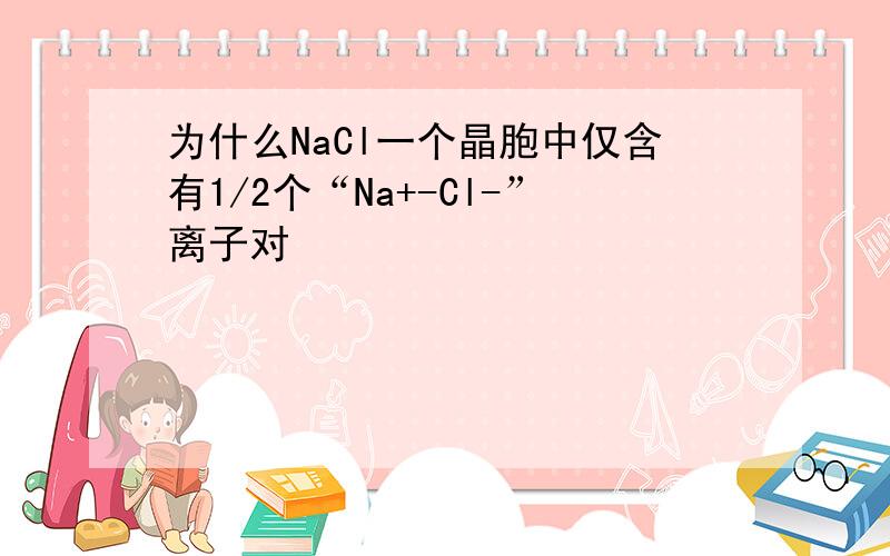 为什么NaCl一个晶胞中仅含有1/2个“Na+-Cl-”离子对