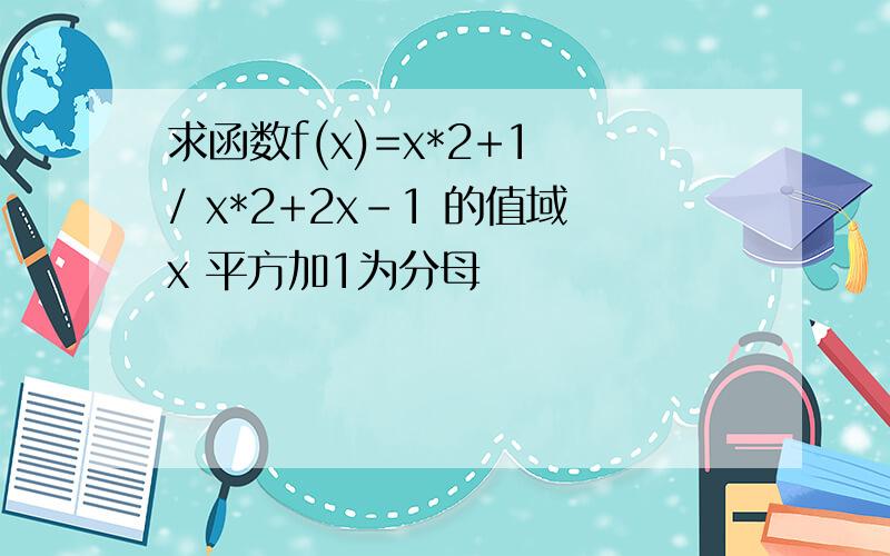 求函数f(x)=x*2+1 / x*2+2x-1 的值域x 平方加1为分母