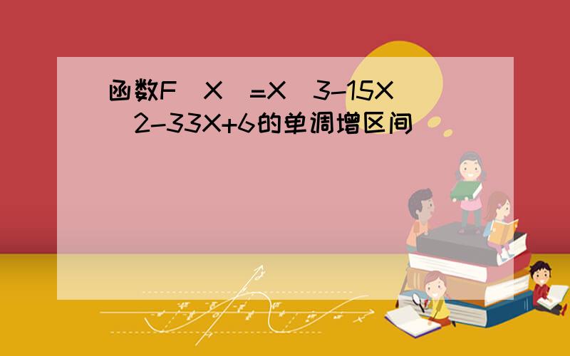 函数F(X)=X^3-15X^2-33X+6的单调增区间