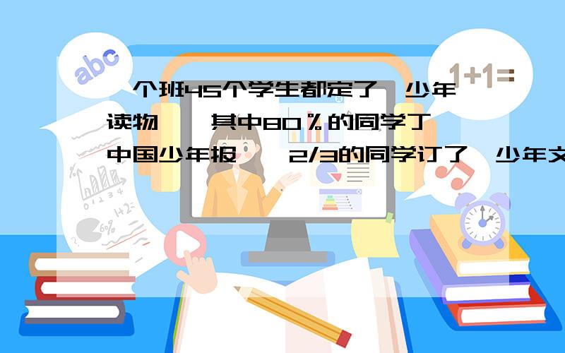一个班45个学生都定了《少年读物》,其中80％的同学丁《中国少年报》,2/3的同学订了《少年文艺》,两种读物都订的至少有几人