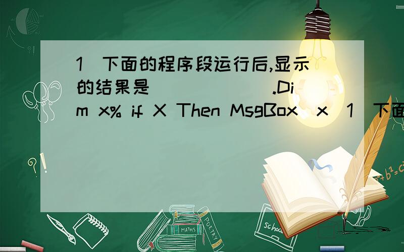 1．下面的程序段运行后,显示的结果是 ______.Dim x% if X Then MsgBox(x)1．下面的程序段运行后,显示的结果是 ______.Dim x%if X Then MsgBox(x) Else MsgBox(x+1)(A) 1(B) -1(C) 0(D) 显示错误提示信息