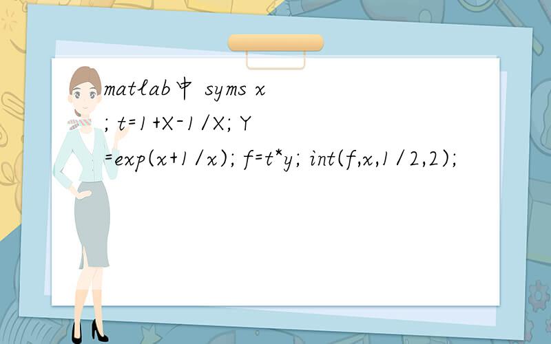 matlab中 syms x; t=1+X-1/X; Y=exp(x+1/x); f=t*y; int(f,x,1/2,2);