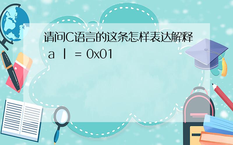 请问C语言的这条怎样表达解释 a | = 0x01