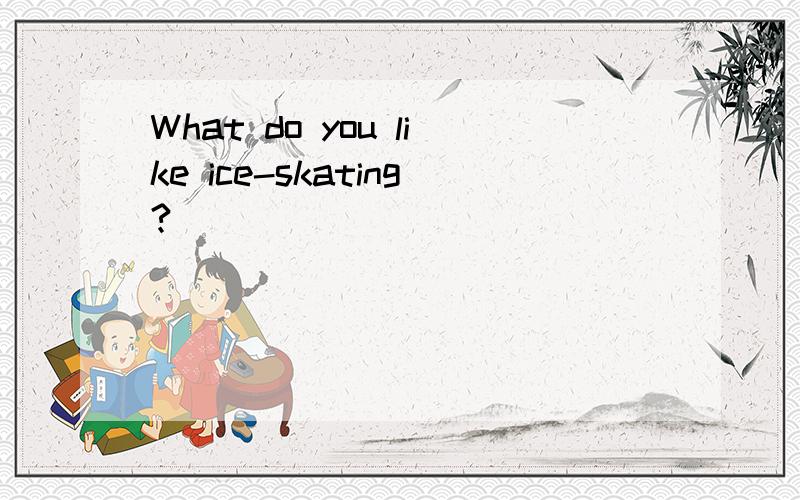 What do you like ice-skating?