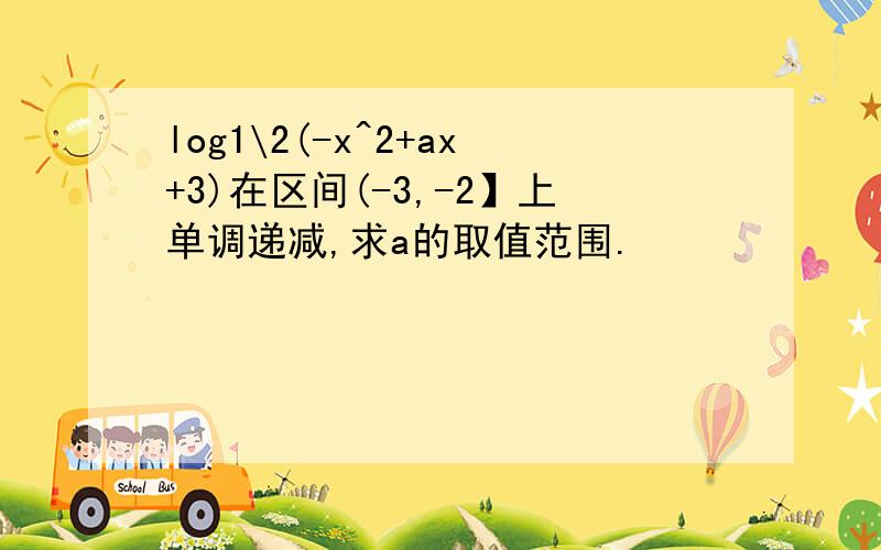log1\2(-x^2+ax+3)在区间(-3,-2】上单调递减,求a的取值范围.