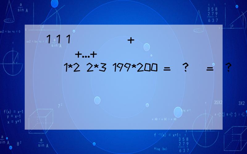 1 1 1 ____ +____ +...+_______ 1*2 2*3 199*200 =(?) =(?) =(?)