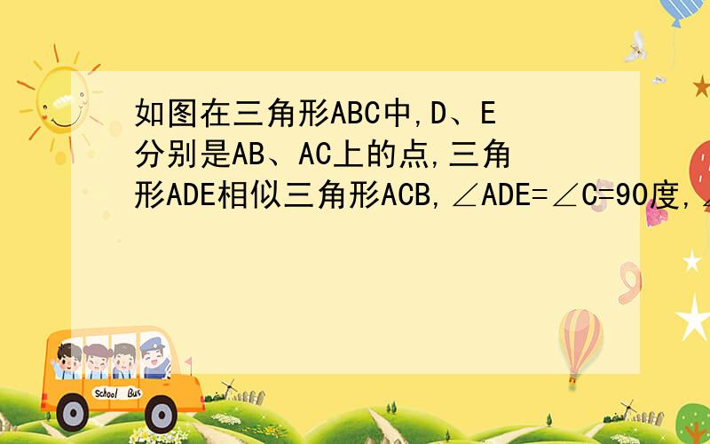 如图在三角形ABC中,D、E分别是AB、AC上的点,三角形ADE相似三角形ACB,∠ADE=∠C=90度,∠AED=∠B,AD=3,AE=6求AB的长