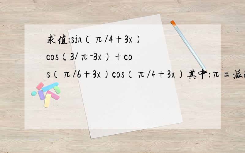 求值：sin（π／4+3x）cos（3／π-3x）+cos（π／6+3x）cos（π／4+3x）其中：π=派2.已知sinα=3／5,cosβ=15／17,求cos（α-β）的值3.已知tanθ=4／3,θ∈（0,π／2）,求cos（2π／3-θ）