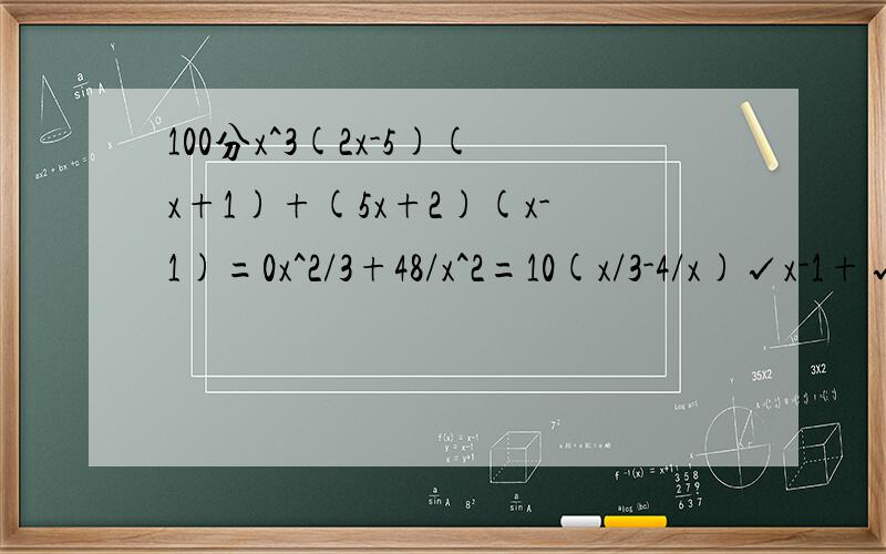 100分x^3(2x-5)(x+1)+(5x+2)(x-1)=0x^2/3+48/x^2=10(x/3-4/x)√x-1+√2x-3+√3x-5+√4x-5=5x-6