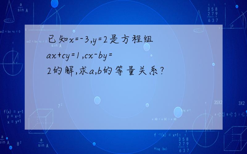 已知x=-3,y=2是方程组ax+cy=1,cx-by=2的解,求a,b的等量关系?