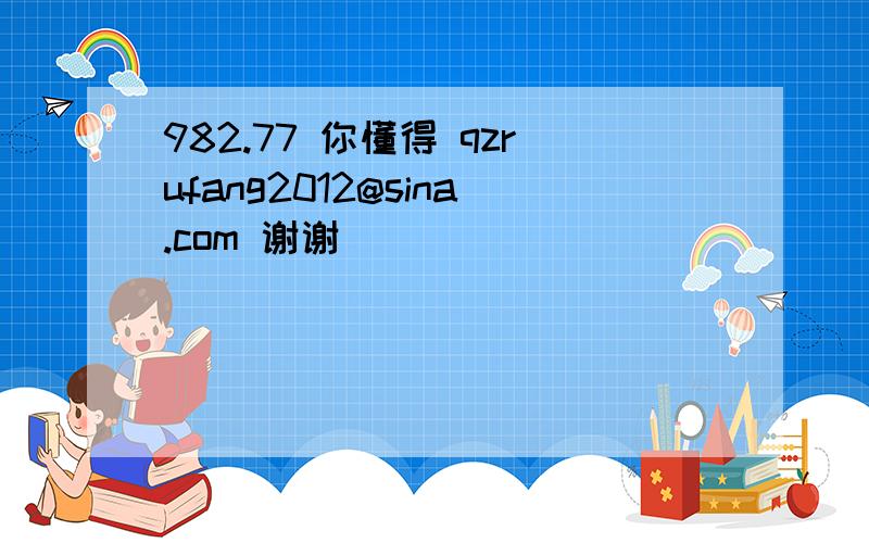 982.77 你懂得 qzrufang2012@sina.com 谢谢