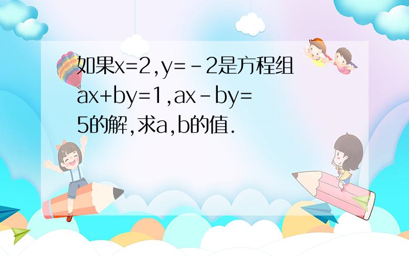 如果x=2,y=-2是方程组ax+by=1,ax-by=5的解,求a,b的值.