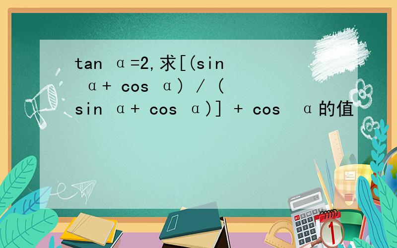 tan α=2,求[(sin α+ cos α) / (sin α+ cos α)] + cos²α的值