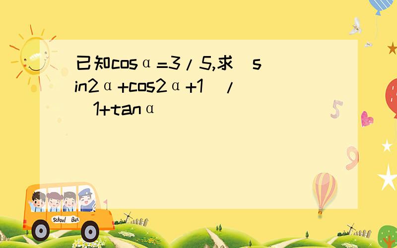 已知cosα=3/5,求(sin2α+cos2α+1)/(1+tanα)